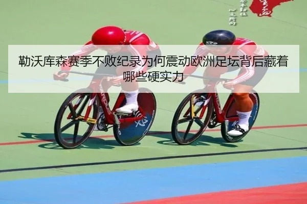 勒沃库森赛季不败纪录为何震动欧洲足坛背后藏着哪些硬实力