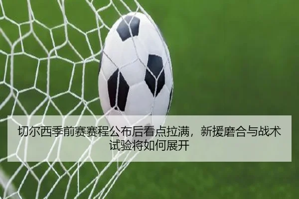 切尔西季前赛赛程公布后看点拉满，新援磨合与战术试验将如何展开（wukongsports）